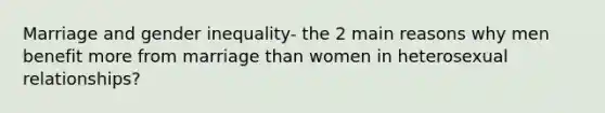 Marriage and gender inequality- the 2 main reasons why men benefit more from marriage than women in heterosexual relationships?