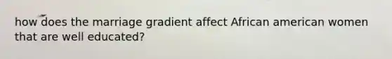 how does the marriage gradient affect African american women that are well educated?