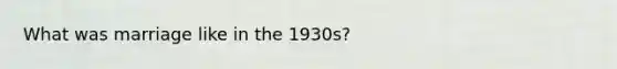 What was marriage like in the 1930s?