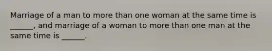 Marriage of a man to <a href='https://www.questionai.com/knowledge/keWHlEPx42-more-than' class='anchor-knowledge'>more than</a> one woman at the same time is ______, and marriage of a woman to more than one man at the same time is ______.