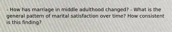 - How has marriage in middle adulthood changed? - What is the general pattern of marital satisfaction over time? How consistent is this finding?