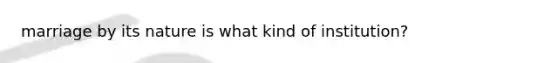 marriage by its nature is what kind of institution?