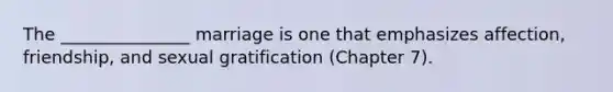The _______________ marriage is one that emphasizes affection, friendship, and sexual gratification (Chapter 7).