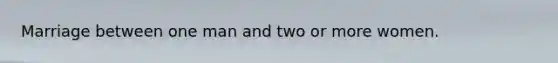 Marriage between one man and two or more women.