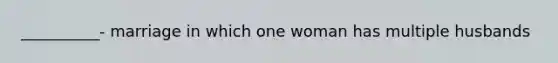 __________- marriage in which one woman has multiple husbands