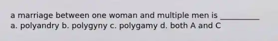 a marriage between one woman and multiple men is __________ a. polyandry b. polygyny c. polygamy d. both A and C