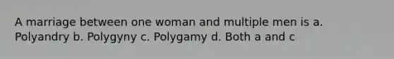 A marriage between one woman and multiple men is a. Polyandry b. Polygyny c. Polygamy d. Both a and c