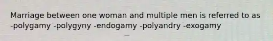 Marriage between one woman and multiple men is referred to as -polygamy -polygyny -endogamy -polyandry -exogamy