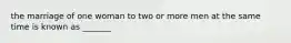 the marriage of one woman to two or more men at the same time is known as _______