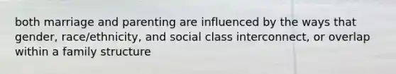 both marriage and parenting are influenced by the ways that gender, race/ethnicity, and social class interconnect, or overlap within a family structure