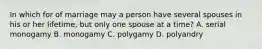 In which for of marriage may a person have several spouses in his or her lifetime, but only one spouse at a time? A. serial monogamy B. monogamy C. polygamy D. polyandry