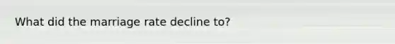 What did the marriage rate decline to?