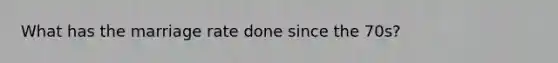 What has the marriage rate done since the 70s?