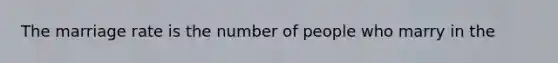 The marriage rate is the number of people who marry in the