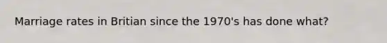 Marriage rates in Britian since the 1970's has done what?