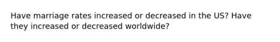 Have marriage rates increased or decreased in the US? Have they increased or decreased worldwide?