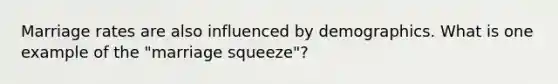 Marriage rates are also influenced by demographics. What is one example of the "marriage squeeze"?