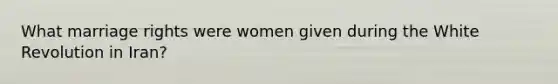 What marriage rights were women given during the White Revolution in Iran?