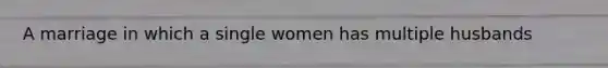 A marriage in which a single women has multiple husbands