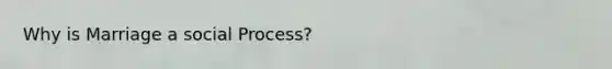 Why is Marriage a social Process?