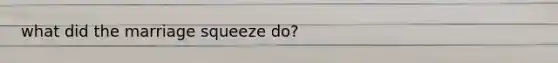 what did the marriage squeeze do?