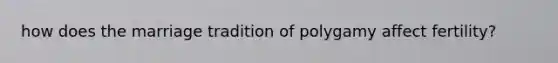 how does the marriage tradition of polygamy affect fertility?