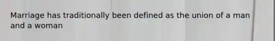 Marriage has traditionally been defined as the union of a man and a woman