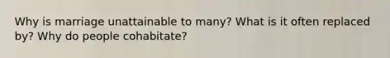 Why is marriage unattainable to many? What is it often replaced by? Why do people cohabitate?