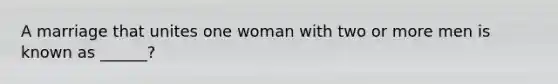 A marriage that unites one woman with two or more men is known as ______?