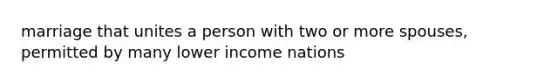 marriage that unites a person with two or more spouses, permitted by many lower income nations