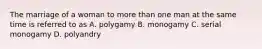 The marriage of a woman to more than one man at the same time is referred to as A. polygamy B. monogamy C. serial monogamy D. polyandry