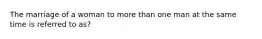 The marriage of a woman to more than one man at the same time is referred to as?