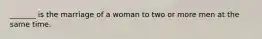 _______ is the marriage of a woman to two or more men at the same time.