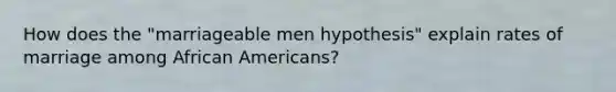 How does the "marriageable men hypothesis" explain rates of marriage among African Americans?