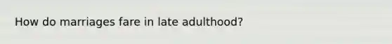 How do marriages fare in late adulthood?