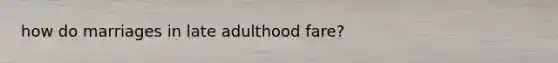 how do marriages in late adulthood fare?