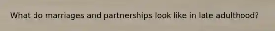 What do marriages and partnerships look like in late adulthood?