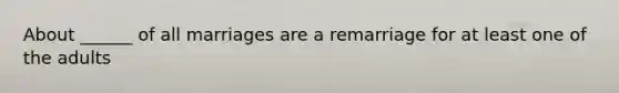 About ______ of all marriages are a remarriage for at least one of the adults