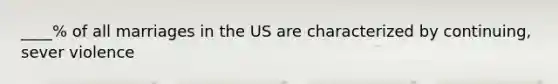 ____% of all marriages in the US are characterized by continuing, sever violence