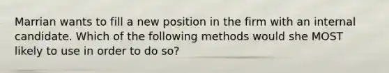 Marrian wants to fill a new position in the firm with an internal candidate. Which of the following methods would she MOST likely to use in order to do so?