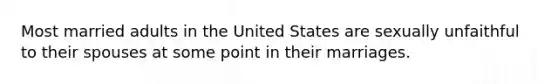 Most married adults in the United States are sexually unfaithful to their spouses at some point in their marriages.