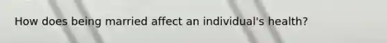 How does being married affect an individual's health?
