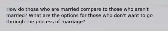 How do those who are married compare to those who aren't married? What are the options for those who don't want to go through the process of marriage?