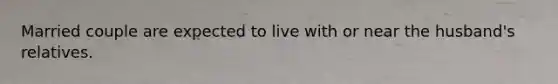 Married couple are expected to live with or near the husband's relatives.