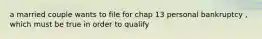 a married couple wants to file for chap 13 personal bankruptcy , which must be true in order to qualify