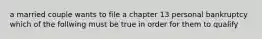 a married couple wants to file a chapter 13 personal bankruptcy which of the follwing must be true in order for them to qualify