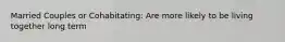 Married Couples or Cohabitating: Are more likely to be living together long term