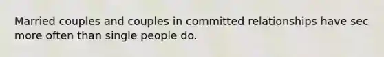 Married couples and couples in committed relationships have sec more often than single people do.