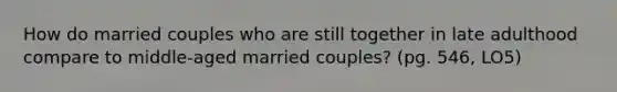 How do married couples who are still together in late adulthood compare to middle-aged married couples? (pg. 546, LO5)