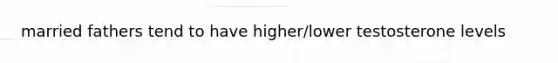 married fathers tend to have higher/lower testosterone levels